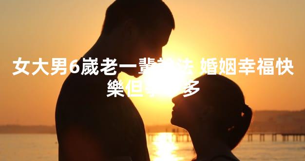 女大男6嵗老一輩說法 婚姻幸福快樂但爭吵多